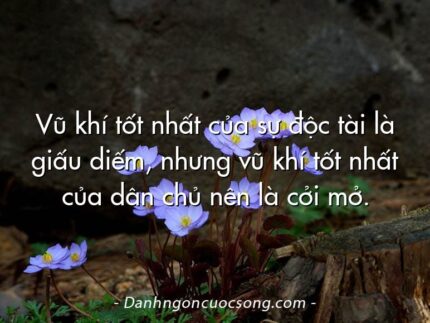 Vũ khí tốt nhất của sự độc tài là giấu diếm, nhưng vũ khí tốt nhất của dân chủ nên là cởi mở.