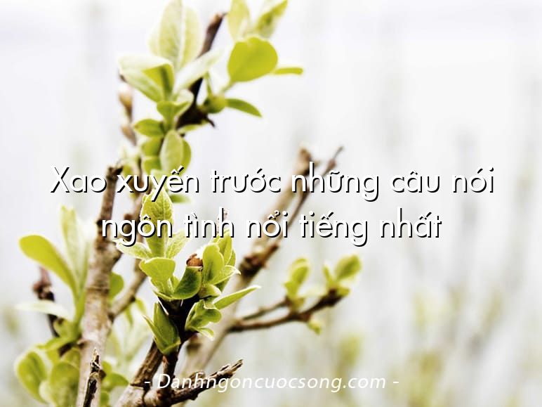 Xao xuyến trước những câu nói ngôn tình nổi tiếng nhất