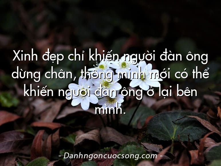 Xinh đẹp chỉ khiến người đàn ông dừng chân, thông minh mới có thể khiến người đàn ông ở lại bên mình.