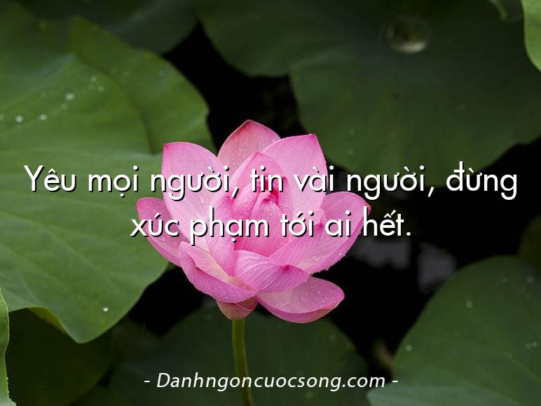 Yêu mọi người, tin vài người, đừng xúc phạm tới ai hết.