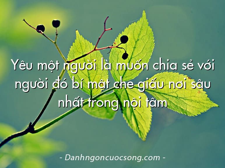 Yêu một người là muốn chia sẻ với người đó bí mật che giấu nơi sâu nhất trong nội tâm