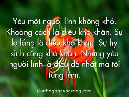 Yêu một người lính không khó. Khoảng cách là điều khó khăn. Sự lo lắng là điều khó khăn. Sự hy sinh cũng khó khăn. Nhưng yêu người lính là điều dễ nhất mà tôi từng làm.