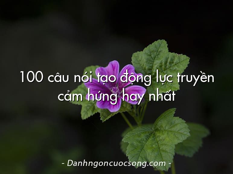 100 câu nói tạo động lực truyền cảm hứng hay nhất
