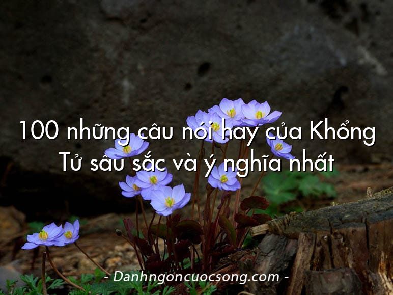 100 những câu nói hay của Khổng Tử sâu sắc và ý nghĩa nhất