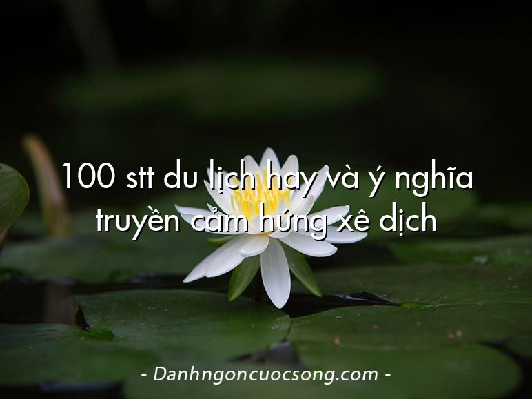 100 stt du lịch hay và ý nghĩa truyền cảm hứng xê dịch