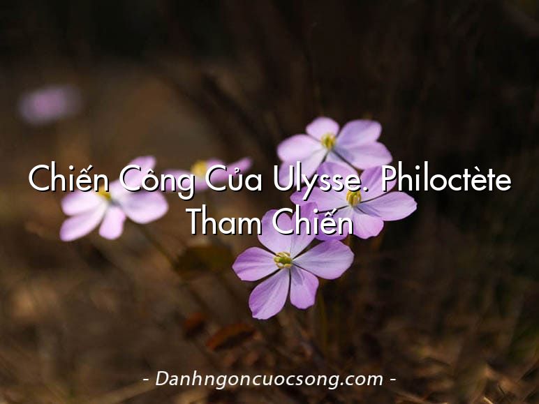 Chiến Công Của Ulysse. Philoctète Tham Chiến