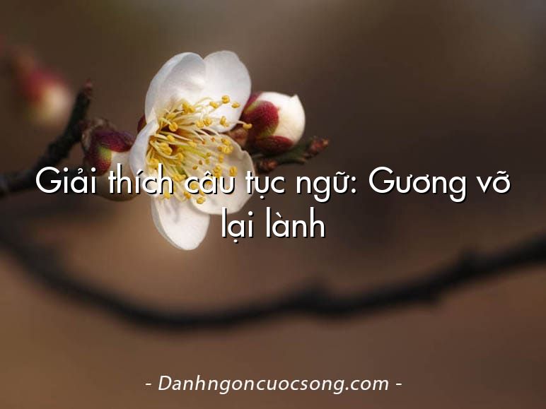 Giải thích câu tục ngữ: Gương vỡ lại lành