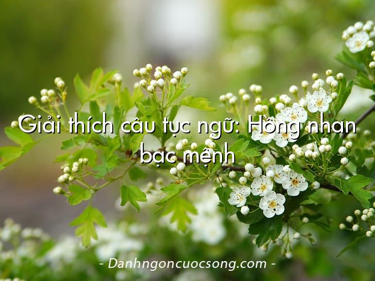 Giải thích câu tục ngữ: Hồng nhan bạc mệnh