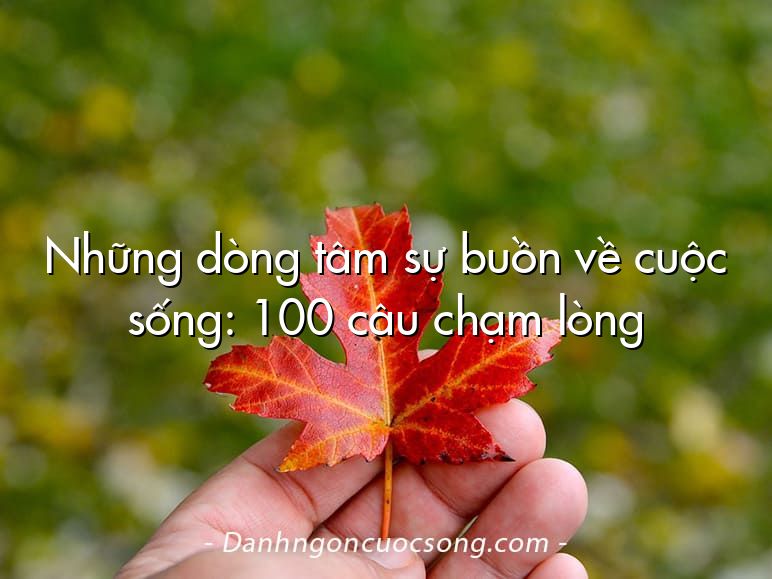 Những dòng tâm sự buồn về cuộc sống: 100 câu chạm lòng